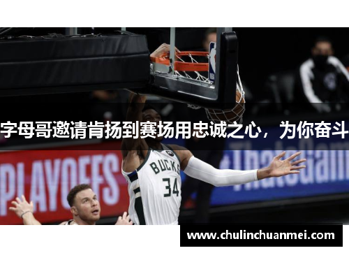 字母哥邀请肯扬到赛场用忠诚之心，为你奋斗